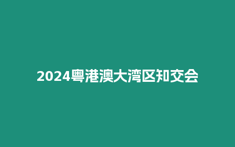 2024粵港澳大灣區知交會