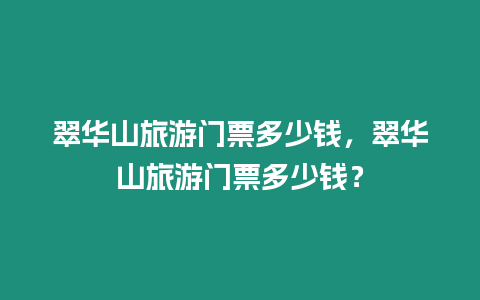 翠華山旅游門票多少錢，翠華山旅游門票多少錢？