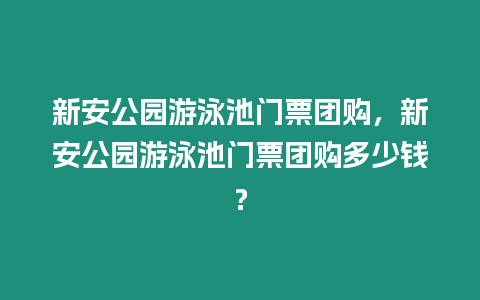 新安公園游泳池門(mén)票團(tuán)購(gòu)，新安公園游泳池門(mén)票團(tuán)購(gòu)多少錢(qián)？