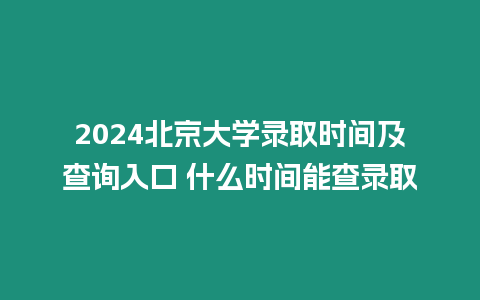 2024北京大學錄取時間及查詢入口 什么時間能查錄取