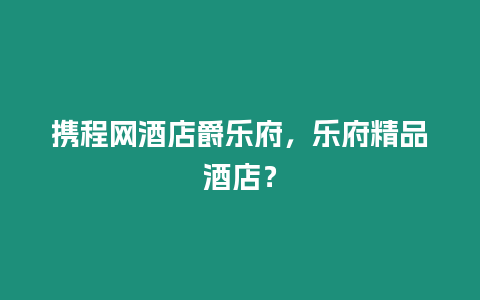 攜程網酒店爵樂府，樂府精品酒店？