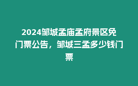 2024鄒城孟廟孟府景區免門票公告，鄒城三孟多少錢門票