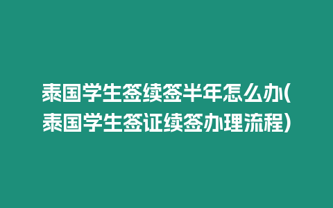 泰國學(xué)生簽續(xù)簽半年怎么辦(泰國學(xué)生簽證續(xù)簽辦理流程)