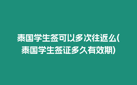 泰國學生簽可以多次往返么(泰國學生簽證多久有效期)