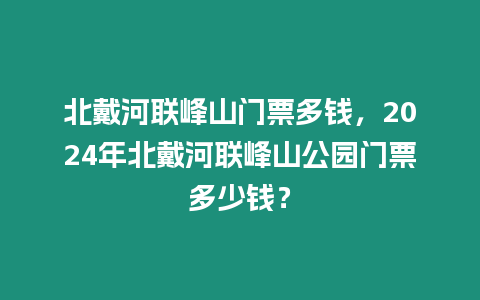 北戴河聯峰山門票多錢，2024年北戴河聯峰山公園門票多少錢？