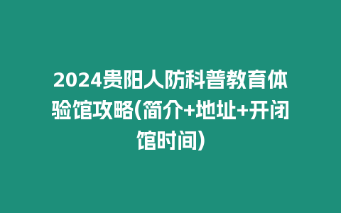 2024貴陽人防科普教育體驗館攻略(簡介+地址+開閉館時間)