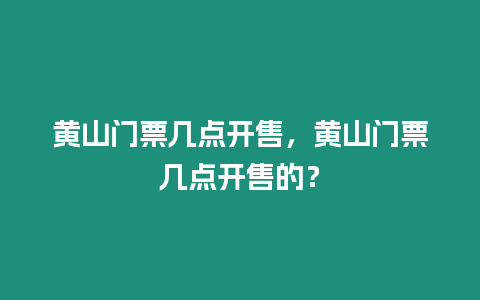 黃山門票幾點開售，黃山門票幾點開售的？