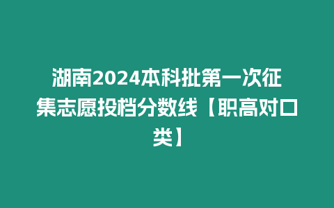 湖南2024本科批第一次征集志愿投檔分數線【職高對口類】