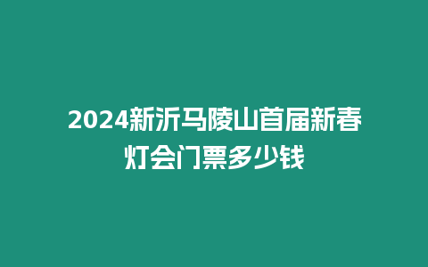 2024新沂馬陵山首屆新春燈會門票多少錢