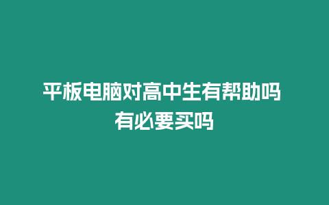 平板電腦對高中生有幫助嗎 有必要買嗎