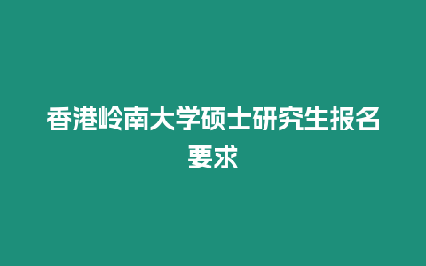 香港嶺南大學碩士研究生報名要求