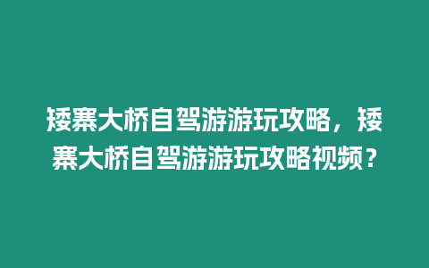 矮寨大橋自駕游游玩攻略，矮寨大橋自駕游游玩攻略視頻？