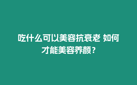 吃什么可以美容抗衰老 如何才能美容養顏？