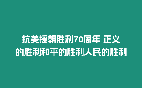 抗美援朝勝利70周年 正義的勝利和平的勝利人民的勝利