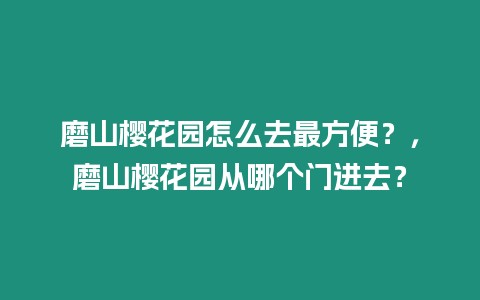 磨山櫻花園怎么去最方便？，磨山櫻花園從哪個門進去？