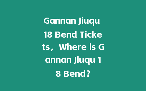 Gannan Jiuqu 18 Bend Tickets，Where is Gannan Jiuqu 18 Bend？