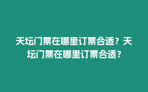 天壇門票在哪里訂票合適？天壇門票在哪里訂票合適？