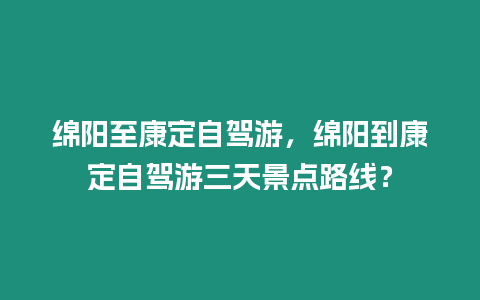 綿陽至康定自駕游，綿陽到康定自駕游三天景點路線？