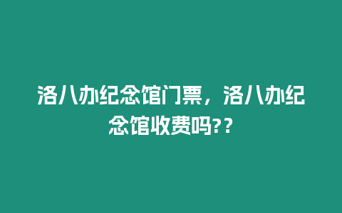 洛八辦紀念館門票，洛八辦紀念館收費嗎?？