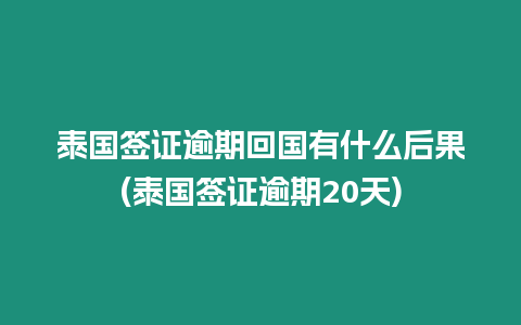 泰國簽證逾期回國有什么后果(泰國簽證逾期20天)