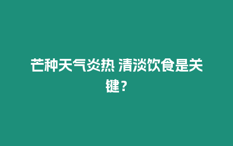 芒種天氣炎熱 清淡飲食是關(guān)鍵？