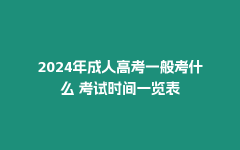 2024年成人高考一般考什么 考試時間一覽表