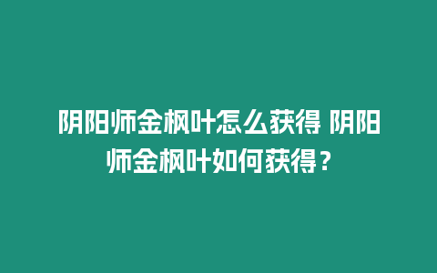 陰陽師金楓葉怎么獲得 陰陽師金楓葉如何獲得？