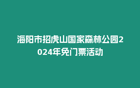 海陽市招虎山國家森林公園2024年免門票活動