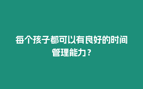 每個孩子都可以有良好的時間管理能力？