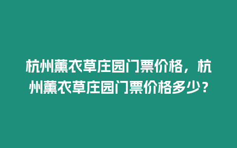 杭州薰衣草莊園門票價格，杭州薰衣草莊園門票價格多少？