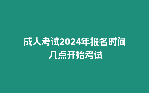 成人考試2024年報名時間 幾點開始考試