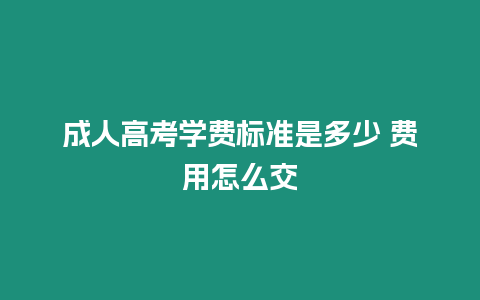 成人高考學費標準是多少 費用怎么交