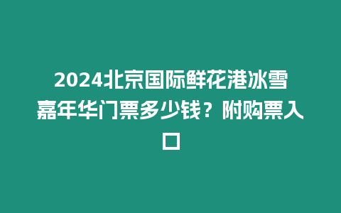 2024北京國(guó)際鮮花港冰雪嘉年華門(mén)票多少錢(qián)？附購(gòu)票入口