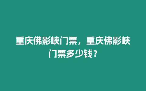 重慶佛影峽門票，重慶佛影峽門票多少錢？