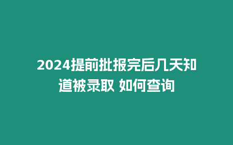 2024提前批報完后幾天知道被錄取 如何查詢