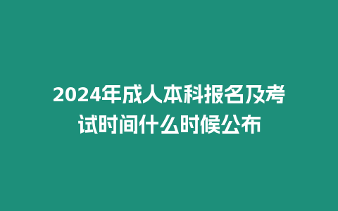 2024年成人本科報(bào)名及考試時間什么時候公布