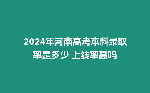 2024年河南高考本科錄取率是多少 上線率高嗎