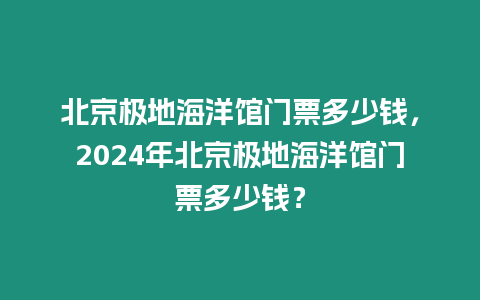 北京極地海洋館門票多少錢，2024年北京極地海洋館門票多少錢？