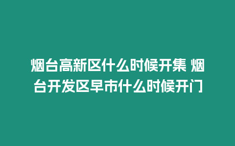 煙臺高新區什么時候開集 煙臺開發區早市什么時候開門