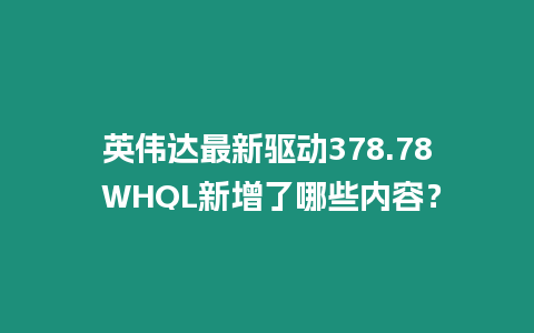 英偉達最新驅動378.78 WHQL新增了哪些內容？