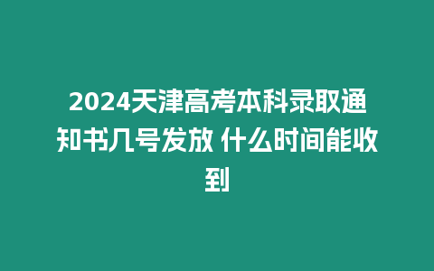 2024天津高考本科錄取通知書幾號發(fā)放 什么時間能收到