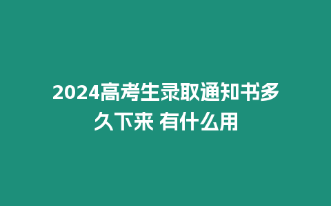 2024高考生錄取通知書多久下來 有什么用