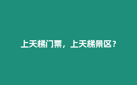 上天梯門票，上天梯景區？