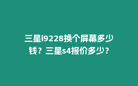 三星i9228換個屏幕多少錢？三星s4報價多少？