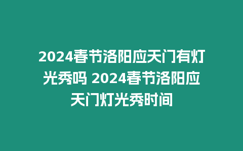 2024春節洛陽應天門有燈光秀嗎 2024春節洛陽應天門燈光秀時間