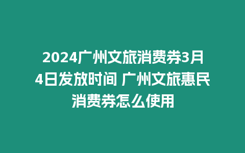 2024廣州文旅消費券3月4日發放時間 廣州文旅惠民消費券怎么使用