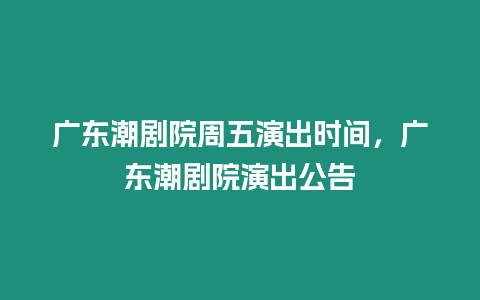 廣東潮劇院周五演出時間，廣東潮劇院演出公告