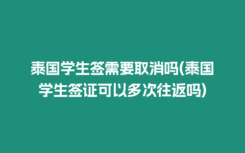 泰國(guó)學(xué)生簽需要取消嗎(泰國(guó)學(xué)生簽證可以多次往返嗎)