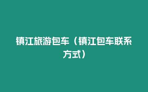 鎮江旅游包車（鎮江包車聯系方式）