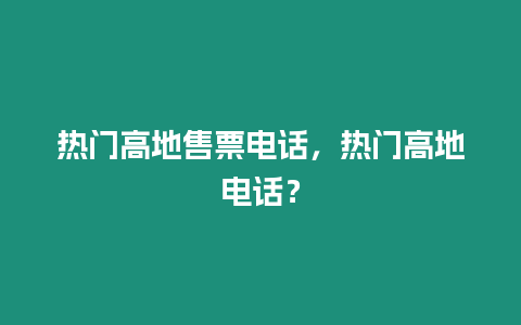 熱門高地售票電話，熱門高地電話？